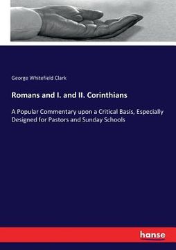 portada Romans and I. and II. Corinthians: A Popular Commentary upon a Critical Basis, Especially Designed for Pastors and Sunday Schools (en Inglés)