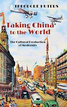 portada Taking China to the World: The Cultural Production of Modernity (en Inglés)