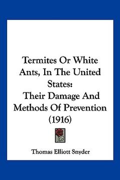 portada termites or white ants, in the united states: their damage and methods of prevention (1916) (in English)