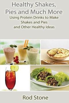 portada Healthy Shakes, Pies and Much More: Using Protein Drinks to Make Shakes and Pies and Other Healthy Ideas (in English)
