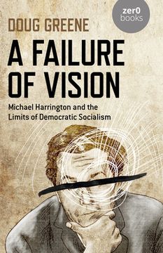 portada A Failure of Vision: Michael Harrington and the Limits of Democratic Socialism (en Inglés)