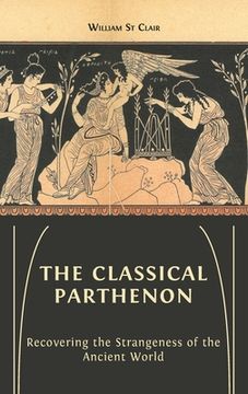portada The Classical Parthenon: Recovering the Strangeness of the Ancient World (in English)