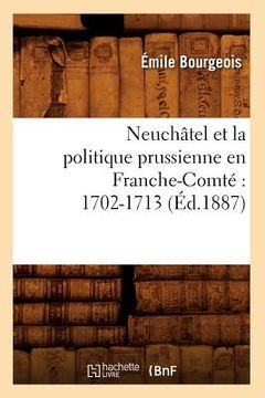 portada Neuchâtel Et La Politique Prussienne En Franche-Comté 1702-1713 (Éd.1887)