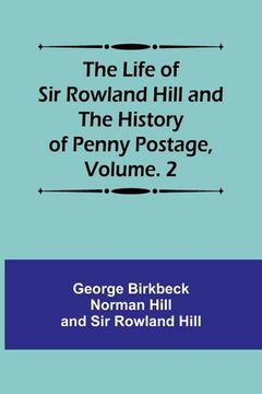 portada The Life of sir Rowland Hill and the History of Penny Postage, Volume. 2 (en Inglés)
