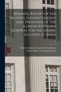 portada Biennial Report of the Trustees, Superintendent and Treasurer of the Illinois Southern Hospital for the Insane, Located at Anna; 2 (en Inglés)