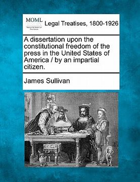 portada a dissertation upon the constitutional freedom of the press in the united states of america / by an impartial citizen. (en Inglés)