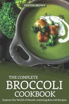 portada The Complete Broccoli Cookbook: Explore the World of Mouth-Watering Broccoli Recipes (en Inglés)