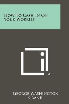 portada how to cash in on your worries (en Inglés)