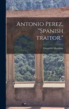 portada Antonio Perez, "Spanish Traitor." (en Inglés)