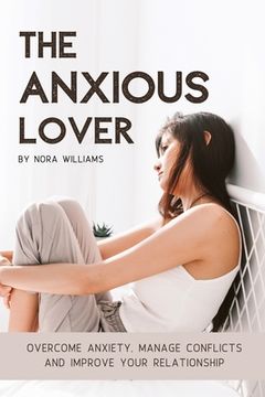 portada The Anxious Lover: Overcome Anxiety, Manage Conflicts and Improve Your Relationship (en Inglés)