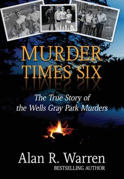 portada Murder Times Six: The True Story of the Wells Gray Park Murders (in English)