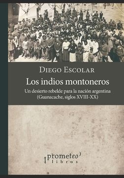 Los indios montoneros: Un desierto rebelde para la nación argentina (Guanacache, siglos XVIII-XX)