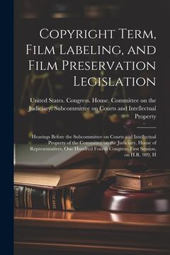 portada Copyright Term, Film Labeling, and Film Preservation Legislation: Hearings Before the Subcommittee on Courts and Intellectual Property of the Committe