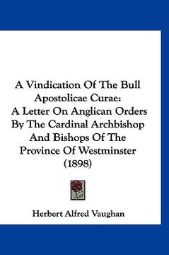 portada a vindication of the bull apostolicae curae: a letter on anglican orders by the cardinal archbishop and bishops of the province of westminster (1898 (en Inglés)