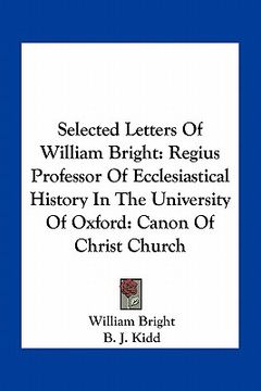 portada selected letters of william bright: regius professor of ecclesiastical history in the university of oxford: canon of christ church