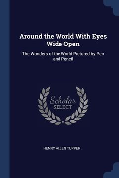 portada Around the World With Eyes Wide Open: The Wonders of the World Pictured by Pen and Pencil (in English)