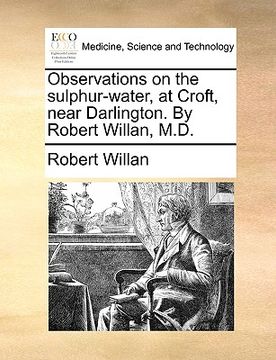 portada observations on the sulphur-water, at croft, near darlington. by robert willan, m.d. (in English)