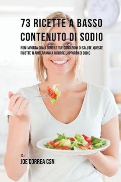 portada 73 Ricette A Basso Contenuto Di Sodio: Non Importa Quali Sono Le Tue Condizioni Di Salute, Queste Ricette Ti Aiuteranno A Ridurre L'apporto Di Sodio (Spanish Edition)