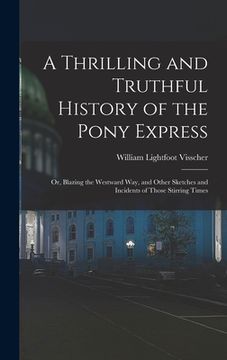 portada A Thrilling and Truthful History of the Pony Express: Or, Blazing the Westward Way, and Other Sketches and Incidents of Those Stirring Times (in English)