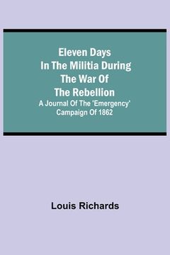 portada Eleven days in the militia during the war of the rebellion; A journal of the 'Emergency' campaign of 1862