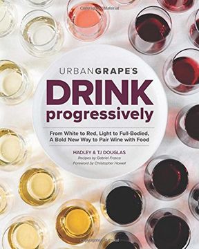 portada Drink Progressively: From White to Red, Light- To Full-Bodied, a Bold New Way to Pair Wine with Food