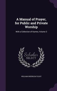 portada A Manual of Prayer, for Public and Private Worship: With a Collection of Hymns, Volume 3