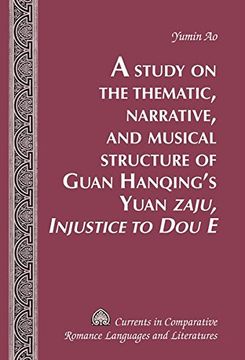 portada A Study on the Thematic, Narrative, and Musical Structure of Guan Hanqing's Yuan "Zaju, Injustice to Dou E" (Currents in Comparative Romance Languages & Literatures)