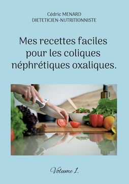 Mes recettes faciles pour les coliques néphrétiques oxaliques.: Volume 1. (en Francés)