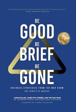 portada Be Good, Be Brief, Be Gone: Business Strategies From the War Room: The Trinity of Success (en Inglés)