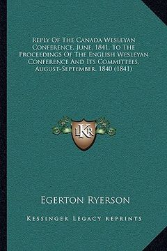 portada reply of the canada wesleyan conference, june, 1841, to the proceedings of the english wesleyan conference and its committees, august-september, 1840 (en Inglés)