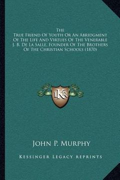 portada the true friend of youth or an abridgment of the life and virtues of the venerable j. b. de la salle, founder of the brothers of the christian schools (in English)