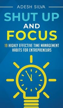 portada Shut Up And Focus: 19 Highly Effective Time Management Habits For Entrepreneurs (en Inglés)