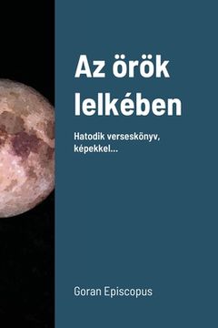portada Az örök lelkében: Hatodik verseskönyv, képekkel... (en Húngaro)