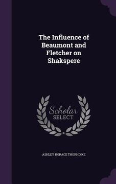 portada The Influence of Beaumont and Fletcher on Shakspere (in English)