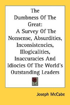 portada the dumbness of the great: a survey of the nonsense, absurdities, inconsistencies, illogicalities, inaccuracies and idiocies of the world's outst (en Inglés)