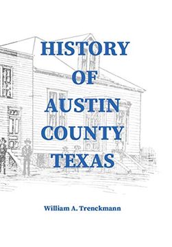 portada History of Austin County Texas: Edited and Published in 1899 as a Supplement to the Bellville Wochenblatt by William a. Trenckmann (en Inglés)