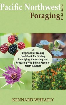 portada Pacific Northwest Foraging Field Guide: A Beginner's Foraging Guidebook for Finding, Identifying, Harvesting, and Preparing Wild Edible Plants of Nort