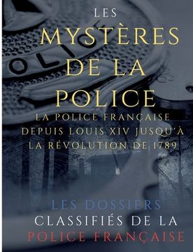 portada Les mystères de la police: Dossiers classifiés: La police française depuis Louis XIV jusqu'à la révolution de 1789 (en Francés)