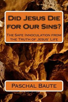 portada Did Jesus Die for Our Sins?: The Safe Innoculation from the Truth of Jesus' Life (en Inglés)