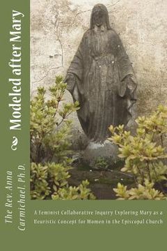 portada Modeled after Mary: A Feminist Collaborative Inquiry Exploring Mary as a Heuristic Concept for Women in the Episcopal Church (en Inglés)