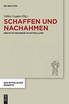 portada Schaffen und Nachahmen: Kreative Prozesse im Mittelalter: 16 (Das Mittelalter. Perspektiven Mediävistischer Forschung. Beihefte) (en Alemán)