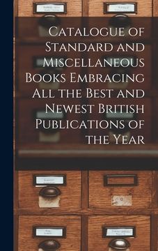 portada Catalogue of Standard and Miscellaneous Books Embracing All the Best and Newest British Publications of the Year [microform] (en Inglés)