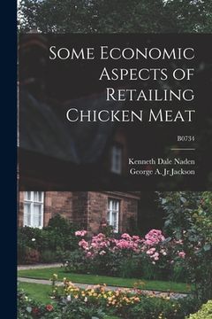 portada Some Economic Aspects of Retailing Chicken Meat; B0734 (en Inglés)