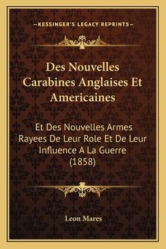 portada Des Nouvelles Carabines Anglaises Et Americaines: Et Des Nouvelles Armes Rayees De Leur Role Et De Leur Influence A La Guerre (1858) (en Francés)