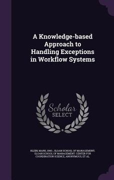 portada A Knowledge-based Approach to Handling Exceptions in Workflow Systems (en Inglés)
