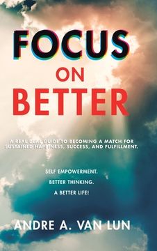 portada Focus on Better: A Real Deal Guide to Becoming a Match for Sustained Happiness, Success, and Fulfillment. (en Inglés)