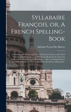 portada Syllabaire François, or, A French Spelling-book [microform]: Containing the Names and Use of the French Letters, With Their Various Combinations ...: (en Inglés)