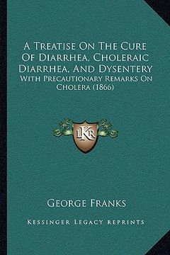 portada a treatise on the cure of diarrhea, choleraic diarrhea, and dysentery: with precautionary remarks on cholera (1866) (in English)