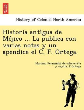 portada historia anti gua de me jico ... la publica con varias notas y un apendice el c. f. ortega. (en Inglés)