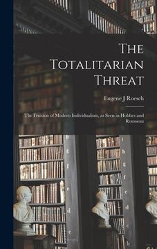 portada The Totalitarian Threat: the Fruition of Modern Individualism, as Seen in Hobbes and Rousseau (en Inglés)